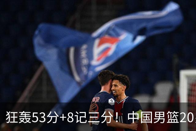 狂轰53分+8记三分！中国男篮20岁2米前锋崛起：崔永熙替身大闪耀
